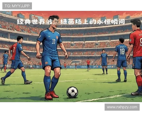 全球足球明星及其代表国家的精彩瞬间与成就分析